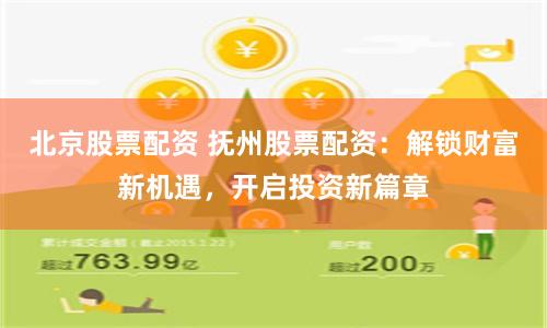 北京股票配资 抚州股票配资：解锁财富新机遇，开启投资新篇章