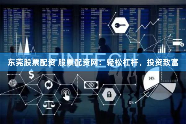 东莞股票配资 股票配资网：轻松杠杆，投资致富