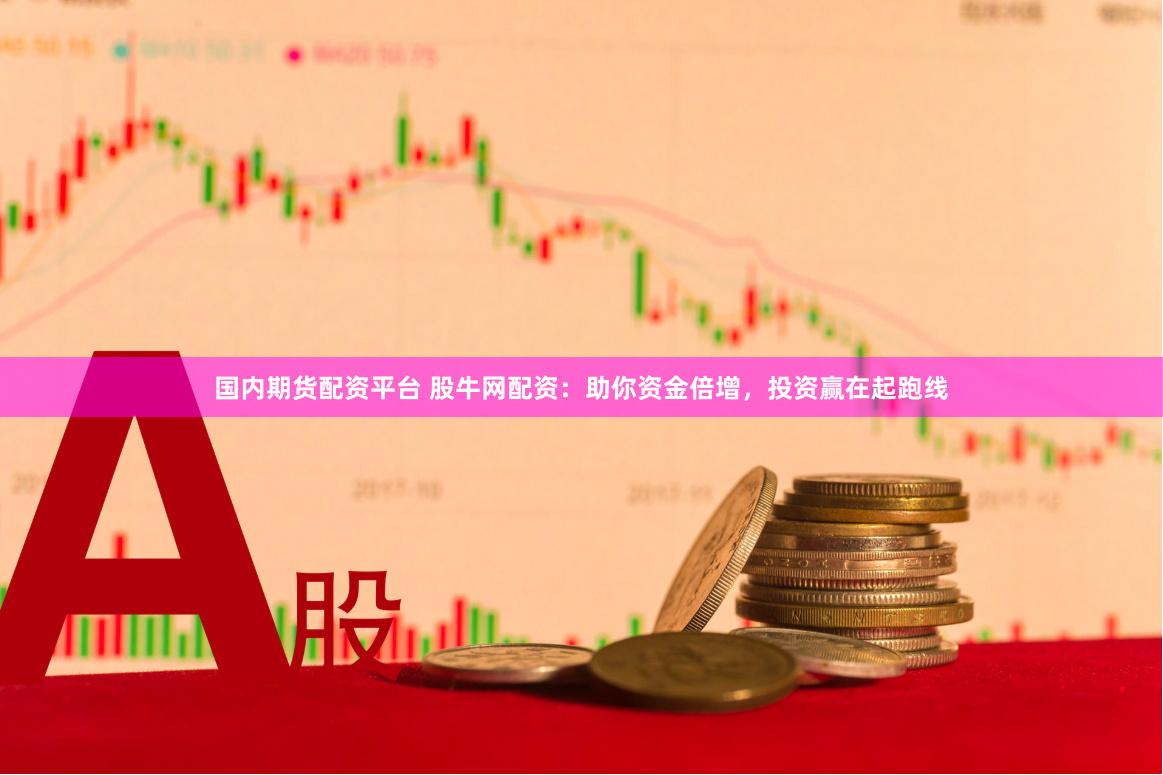 国内期货配资平台 股牛网配资：助你资金倍增，投资赢在起跑线