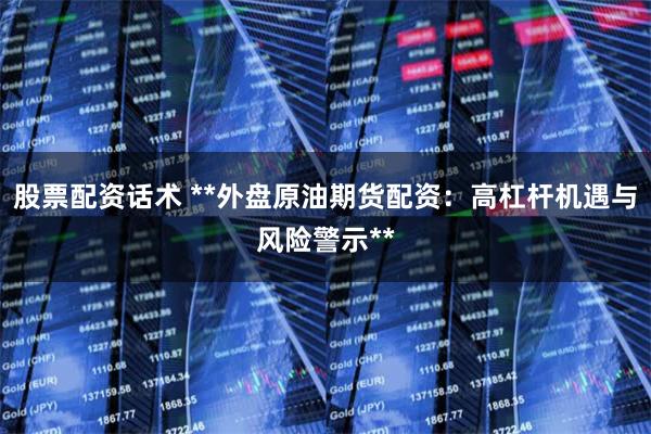 股票配资话术 **外盘原油期货配资：高杠杆机遇与风险警示**