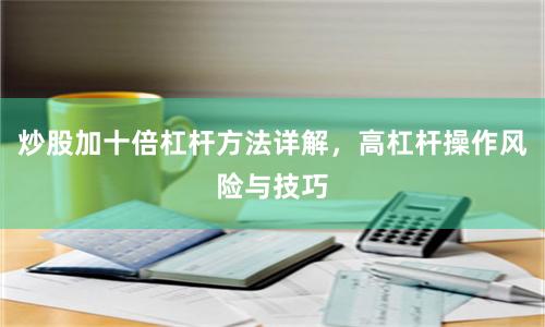 炒股加十倍杠杆方法详解，高杠杆操作风险与技巧