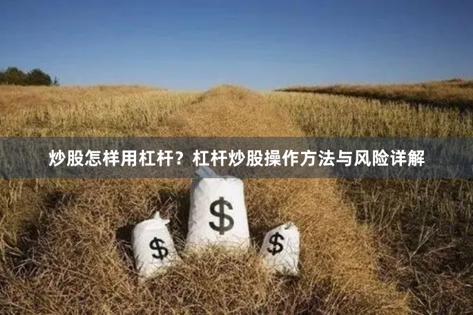 炒股怎样用杠杆？杠杆炒股操作方法与风险详解