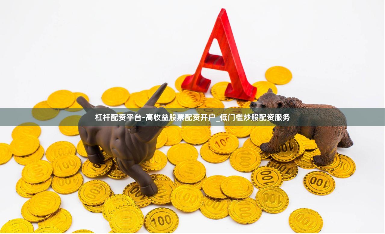杠杆配资平台-高收益股票配资开户_低门槛炒股配资服务